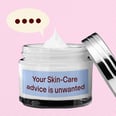 Your Unsolicited Skin-Care Advice Is More Harmful Than You Realize